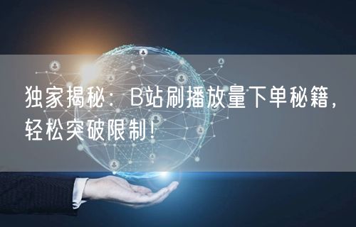 独家揭秘：B站刷播放量下单秘籍，轻松突破限制！