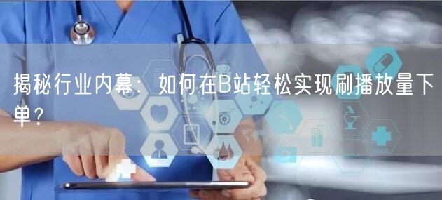 揭秘行业内幕：如何在B站轻松实现刷播放量下单？