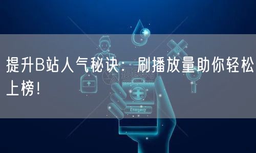 提升B站人气秘诀：刷播放量助你轻松上榜！