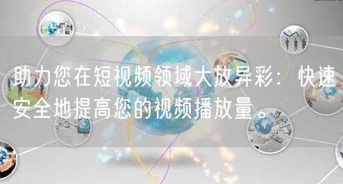 助力您在短视频领域大放异彩：快速安全地提高您的视频播放量。