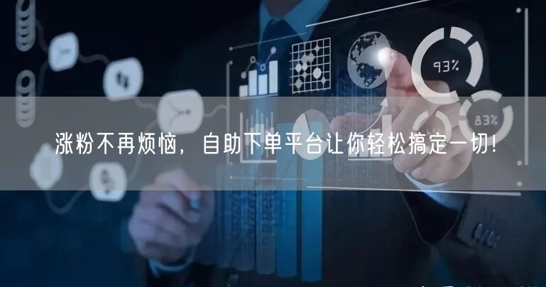 涨粉不再烦恼，自助下单平台让你轻松搞定一切！