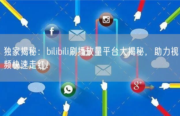 独家揭秘：bilibili刷播放量平台大揭秘，助力视频快速走红！