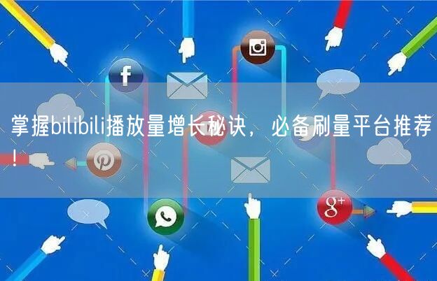 掌握bilibili播放量增长秘诀，必备刷量平台推荐！