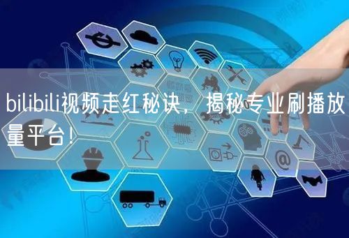 bilibili视频走红秘诀，揭秘专业刷播放量平台！