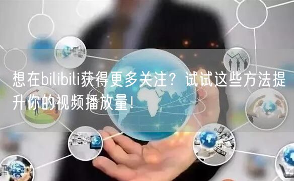 想在bilibili获得更多关注？试试这些方法提升你的视频播放量！
