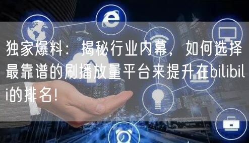 独家爆料：揭秘行业内幕，如何选择最靠谱的刷播放量平台来提升在bilibili的排
