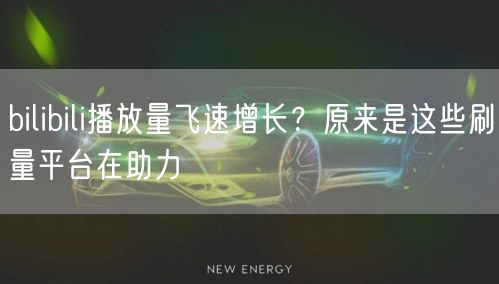 bilibili播放量飞速增长？原来是这些刷量平台在助力