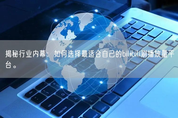 揭秘行业内幕：如何选择最适合自己的bilibili刷播放量平台。