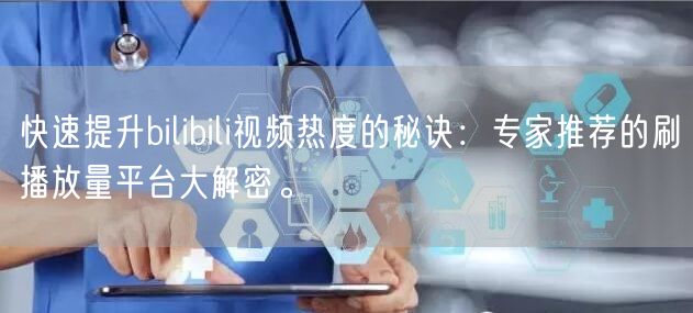 快速提升bilibili视频热度的秘诀：专家推荐的刷播放量平台大解密。