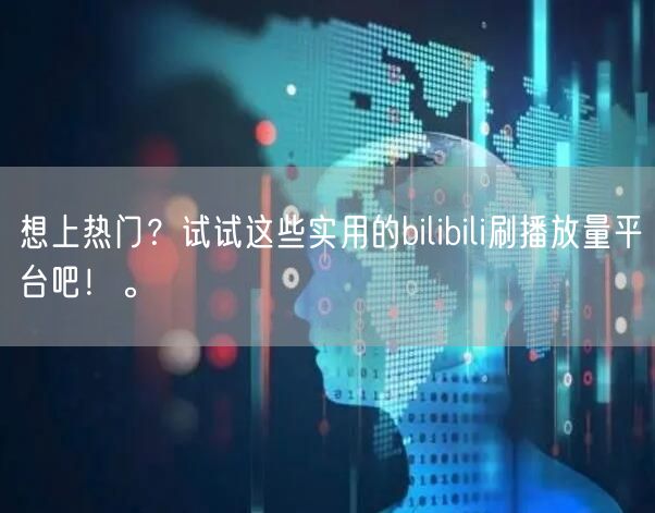 想上热门？试试这些实用的bilibili刷播放量平台吧！。
