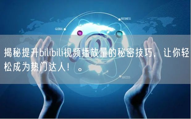 揭秘提升bilibili视频播放量的秘密技巧，让你轻松成为热门达人！。