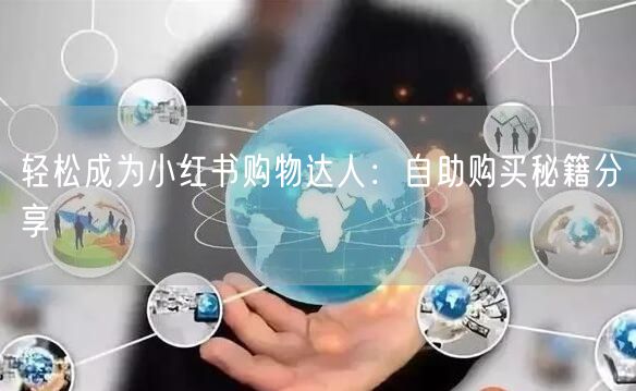 轻松成为小红书购物达人：自助购买秘籍分享