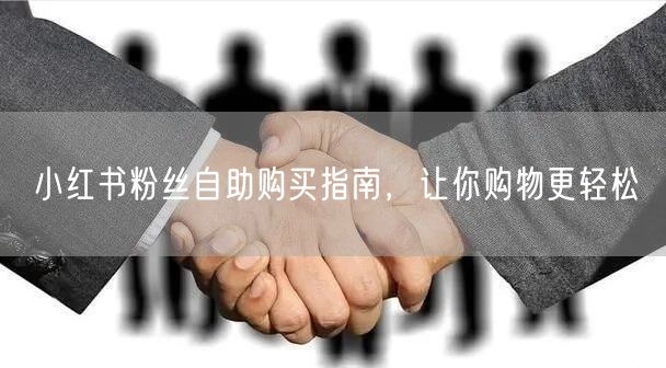 小红书粉丝自助购买指南，让你购物更轻松