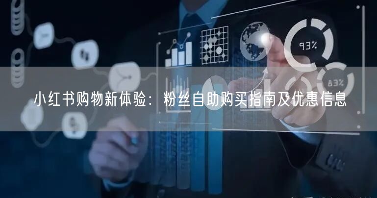 小红书购物新体验：粉丝自助购买指南及优惠信息