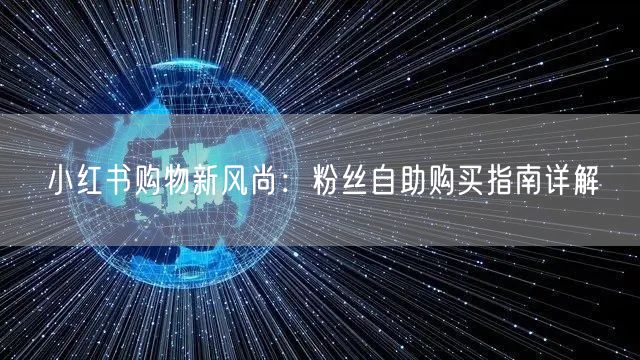 小红书购物新风尚：粉丝自助购买指南详解