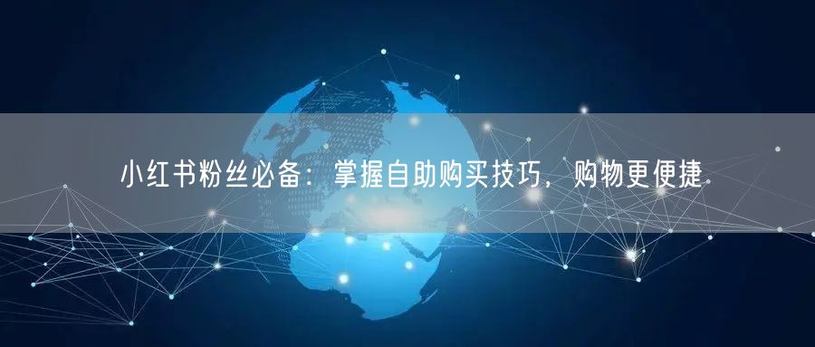 小红书粉丝必备：掌握自助购买技巧，购物更便捷