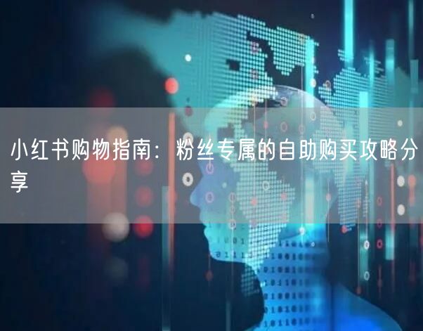 小红书购物指南：粉丝专属的自助购买攻略分享
