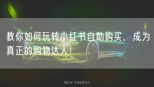 教你如何玩转小红书自助购买，成为真正的购物达人！