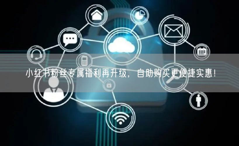 小红书粉丝专属福利再升级，自助购买更便捷实惠！