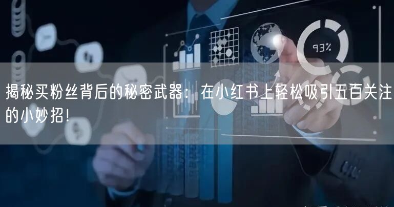 揭秘买粉丝背后的秘密武器：在小红书上轻松吸引五百关注的小妙招！