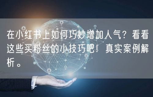 在小红书上如何巧妙增加人气？看看这些买粉丝的小技巧吧！真实案例解析。