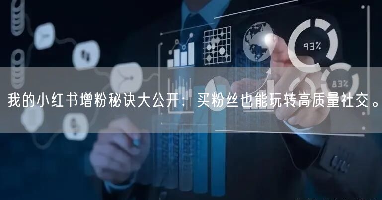 我的小红书增粉秘诀大公开：买粉丝也能玩转高质量社交。