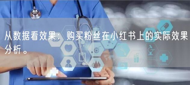 从数据看效果：购买粉丝在小红书上的实际效果分析。