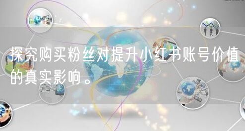 探究购买粉丝对提升小红书账号价值的真实影响。