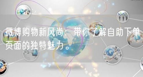 微博购物新风尚：带你了解自助下单页面的独特魅力。