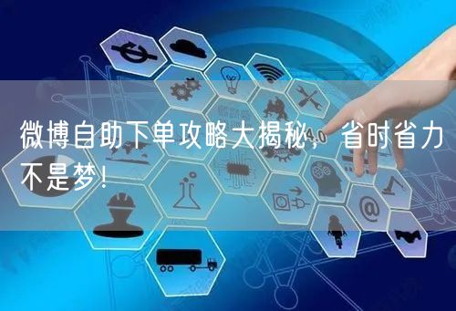 微博自助下单攻略大揭秘，省时省力不是梦！