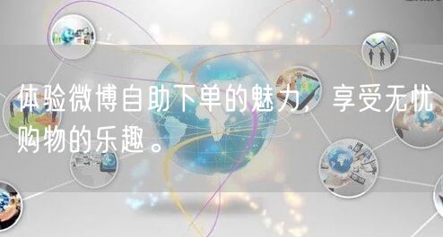 体验微博自助下单的魅力，享受无忧购物的乐趣。