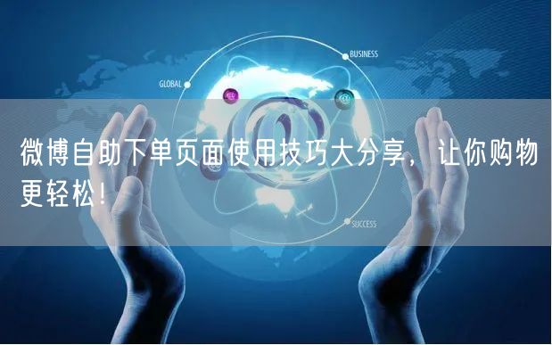微博自助下单页面使用技巧大分享，让你购物更轻松！