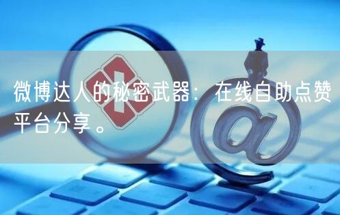 微博达人的秘密武器：在线自助点赞平台分享。