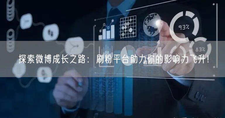 探索微博成长之路：刷粉平台助力你的影响力飞升！