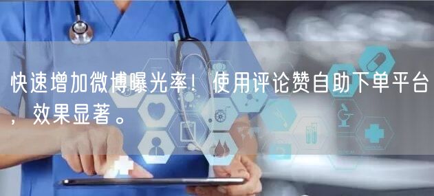 快速增加微博曝光率！使用评论赞自助下单平台，效果显著。