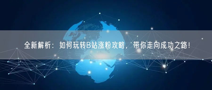 全新解析：如何玩转B站涨粉攻略，带你走向成功之路！