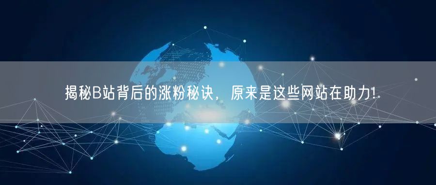 揭秘B站背后的涨粉秘诀，原来是这些网站在助力！