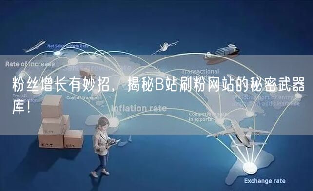粉丝增长有妙招，揭秘B站刷粉网站的秘密武器库！