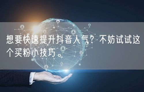 想要快速提升抖音人气？不妨试试这个买粉小技巧。