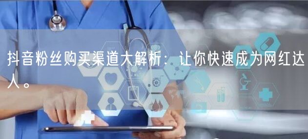 抖音粉丝购买渠道大解析：让你快速成为网红达人。