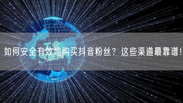 如何安全有效地购买抖音粉丝？这些渠道最靠谱！
