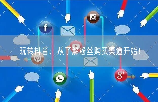 玩转抖音，从了解粉丝购买渠道开始！