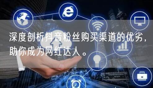 深度剖析抖音粉丝购买渠道的优劣，助你成为网红达人。