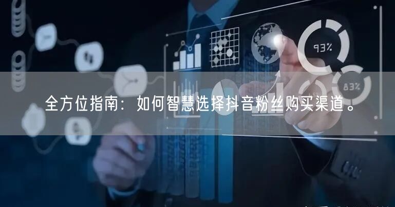 全方位指南：如何智慧选择抖音粉丝购买渠道。