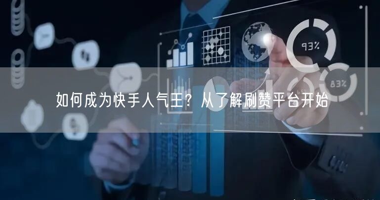 如何成为快手人气王？从了解刷赞平台开始