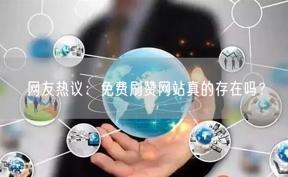 网友热议：免费刷赞网站真的存在吗？