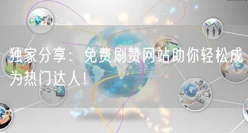 独家分享：免费刷赞网站助你轻松成为热门达人！
