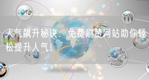 人气飙升秘诀：免费刷赞网站助你轻松提升人气！