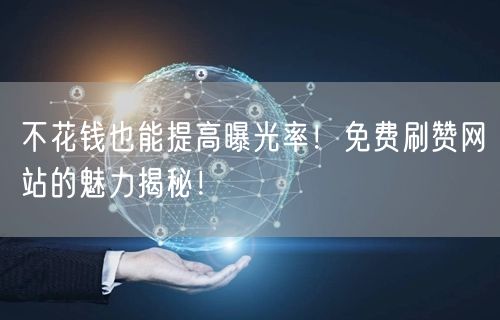 不花钱也能提高曝光率！免费刷赞网站的魅力揭秘！