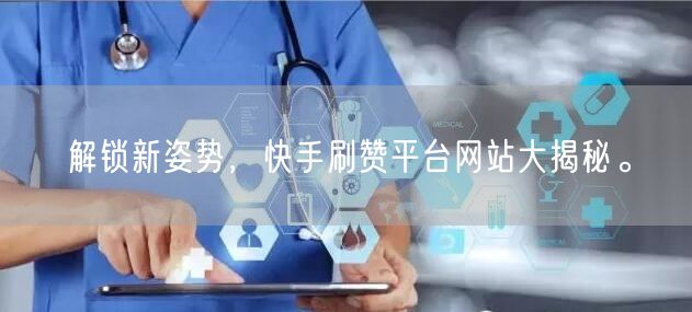 解锁新姿势，快手刷赞平台网站大揭秘。